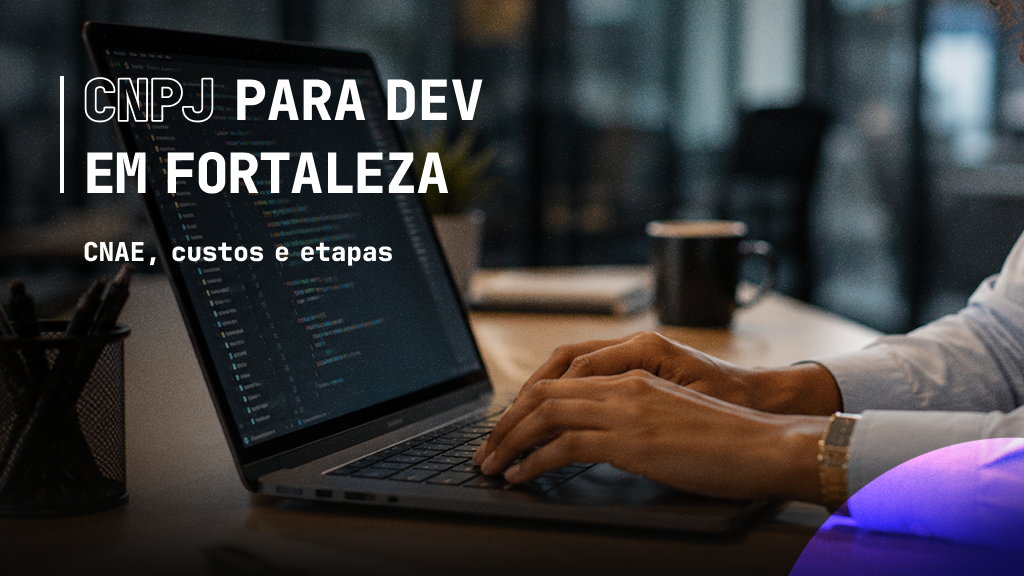 Abertura de CNPJ para Devs em Fortaleza: como abrir, quanto custa e quais são as etapas